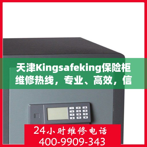 天津Kingsafeking保险柜维修热线，专业、高效，信赖之选服务您的安全之选