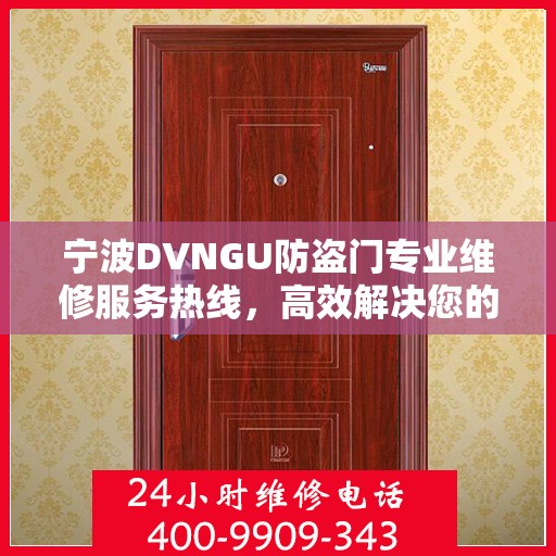 宁波DVNGU防盗门专业维修服务热线，高效解决您的安全锁事问题