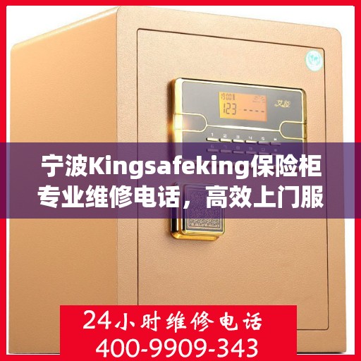 宁波Kingsafeking保险柜专业维修电话，高效上门服务，为您的安全保驾护航