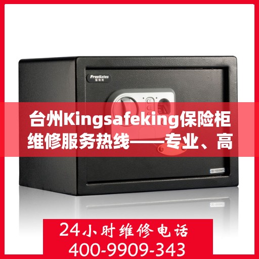 台州Kingsafeking保险柜维修服务热线——专业、高效、信赖之选快速上门