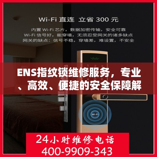 ENS指纹锁维修服务，专业、高效、便捷的安全保障解决方案快速上门