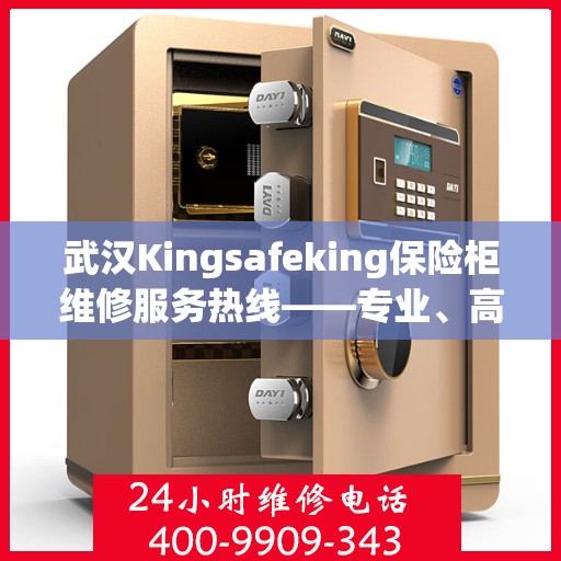 武汉Kingsafeking保险柜维修服务热线——专业、高效、便捷的选择专业维修