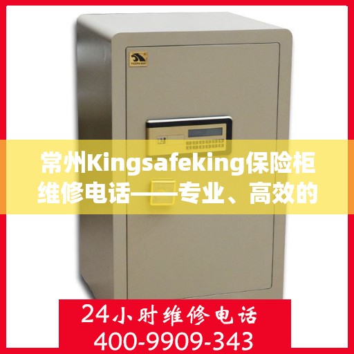 常州Kingsafeking保险柜维修电话——专业、高效的保险柜服务体验