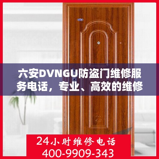 六安DVNGU防盗门维修服务电话，专业、高效的维修解决方案