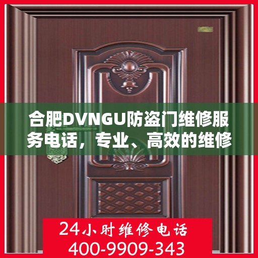 合肥DVNGU防盗门维修服务电话，专业、高效的维修保障您的安全