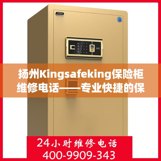 扬州Kingsafeking保险柜维修电话——专业快捷的保险柜服务