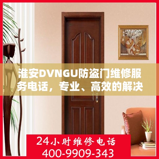 淮安DVNGU防盗门维修服务电话，专业、高效的解决方案