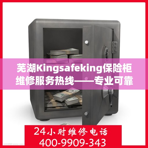 芜湖Kingsafeking保险柜维修服务热线——专业可靠的选择