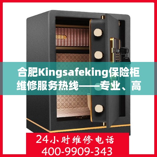 合肥Kingsafeking保险柜维修服务热线——专业、高效、信赖之选