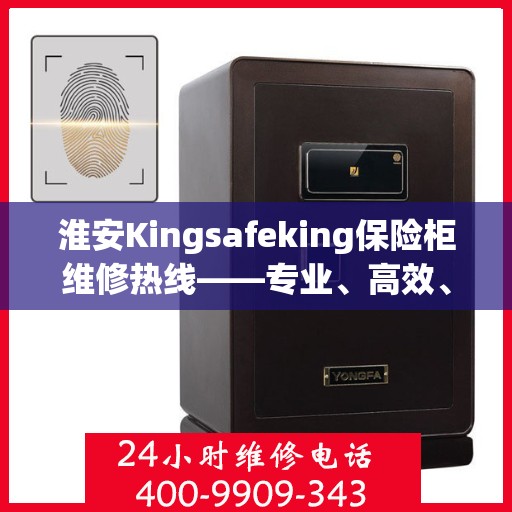 淮安Kingsafeking保险柜维修热线——专业、高效、便捷的服务体验