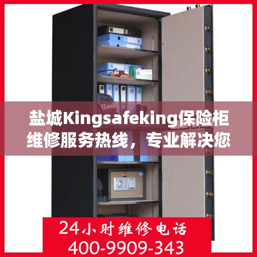 盐城Kingsafeking保险柜维修服务热线，专业解决您的安全难题