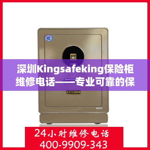 深圳Kingsafeking保险柜维修电话——专业可靠的保险柜服务