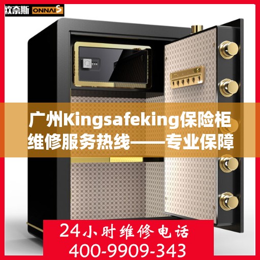 广州Kingsafeking保险柜维修服务热线——专业保障您的安全之选