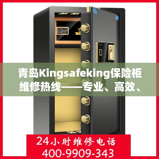 青岛Kingsafeking保险柜维修热线——专业、高效、便捷的服务体验