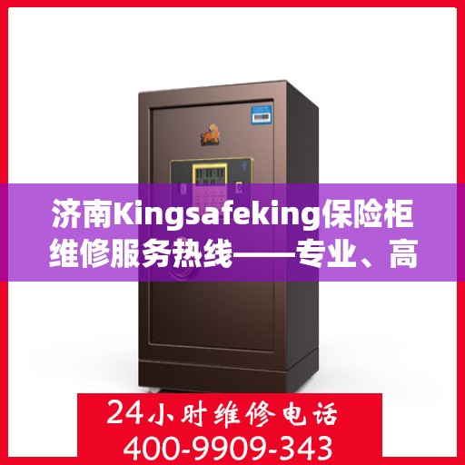 济南Kingsafeking保险柜维修服务热线——专业、高效的解决方案