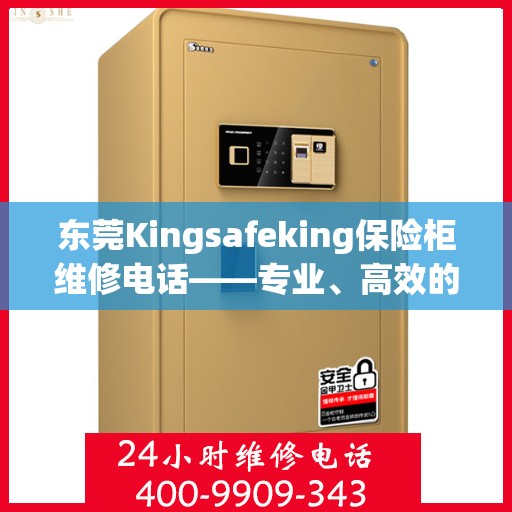 东莞Kingsafeking保险柜维修电话——专业、高效的保险柜服务体验