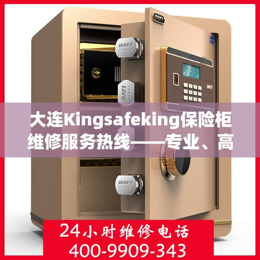 大连Kingsafeking保险柜维修服务热线——专业、高效、信赖之选