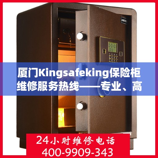 厦门Kingsafeking保险柜维修服务热线——专业、高效的解决方案