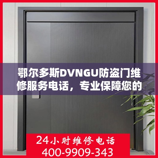 鄂尔多斯DVNGU防盗门维修服务电话，专业保障您的安全