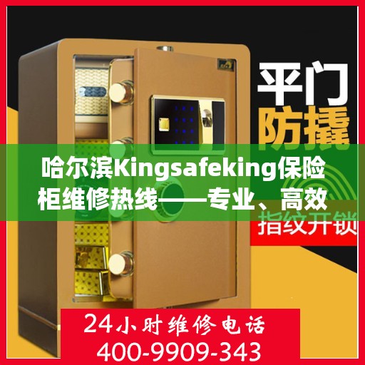 哈尔滨Kingsafeking保险柜维修热线——专业、高效、便捷的服务体验