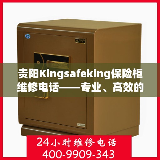 贵阳Kingsafeking保险柜维修电话——专业、高效的保险柜服务体验