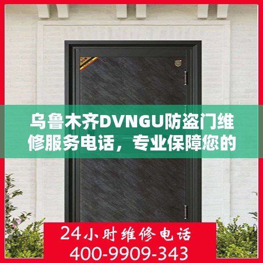 乌鲁木齐DVNGU防盗门维修服务电话，专业保障您的安全