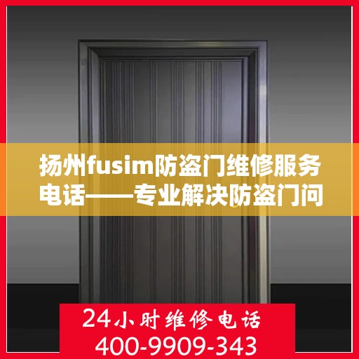 扬州fusim防盗门维修服务电话——专业解决防盗门问题