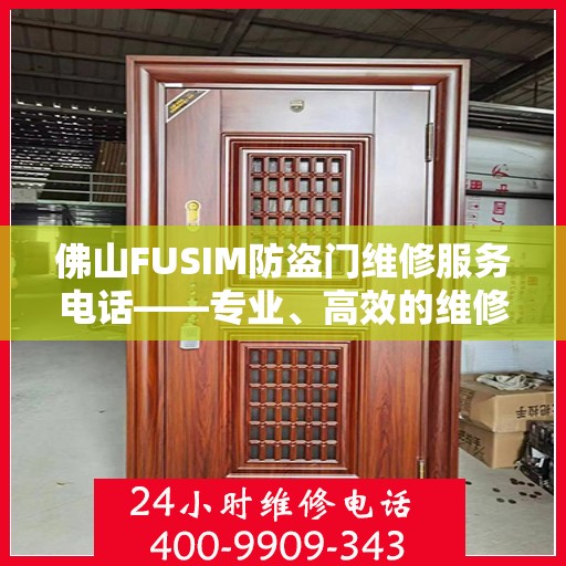 佛山FUSIM防盗门维修服务电话——专业、高效的维修保障