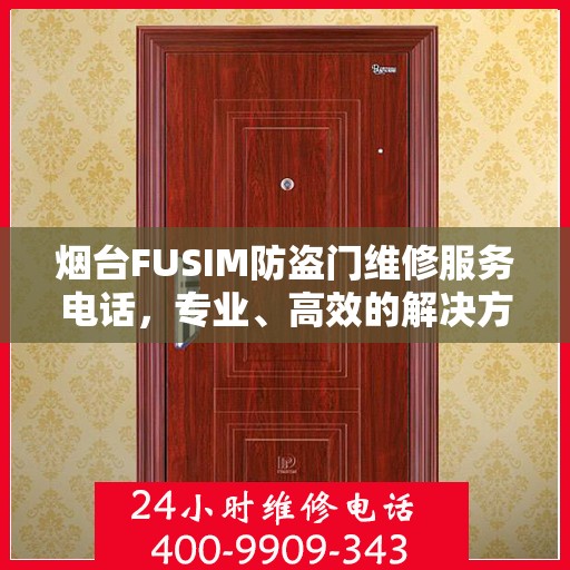 烟台FUSIM防盗门维修服务电话，专业、高效的解决方案