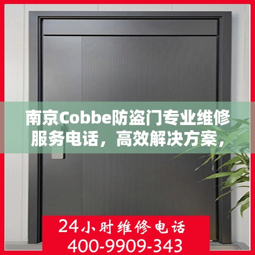 南京Cobbe防盗门专业维修服务电话，高效解决方案，保障您的安全门户无忧