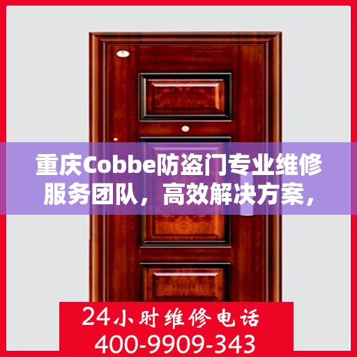 重庆Cobbe防盗门专业维修服务团队，高效解决方案，一触即达的电话支持