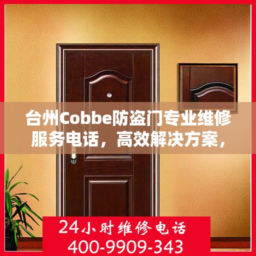 台州Cobbe防盗门专业维修服务电话，高效解决方案，守护您的安全门