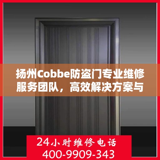 扬州Cobbe防盗门专业维修服务团队，高效解决方案与联系电话