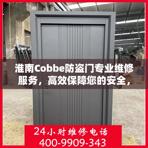 淮南Cobbe防盗门专业维修服务，高效保障您的安全，联系电话一览无余