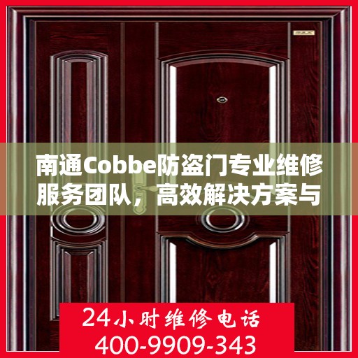 南通Cobbe防盗门专业维修服务团队，高效解决方案与联系电话全攻略