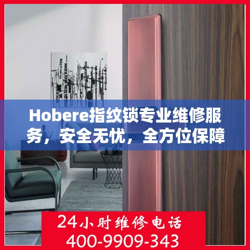 Hobere指纹锁专业维修服务，安全无忧，全方位保障您的居家安全