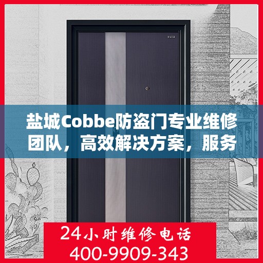 盐城Cobbe防盗门专业维修团队，高效解决方案，服务热线电话公布