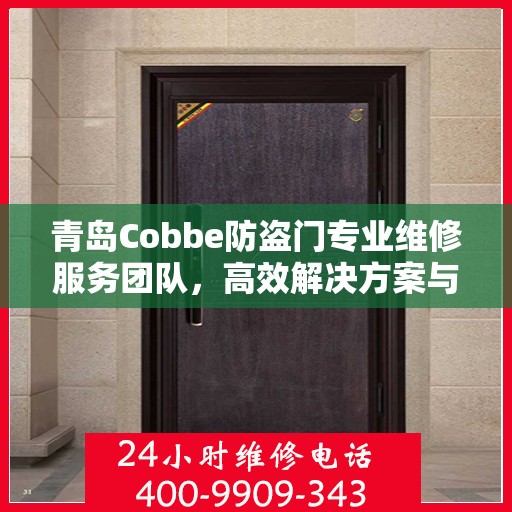 青岛Cobbe防盗门专业维修服务团队，高效解决方案与联系电话全攻略