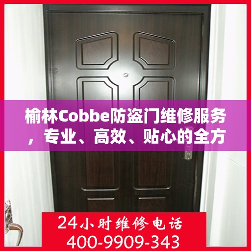 榆林Cobbe防盗门维修服务，专业、高效、贴心的全方位保障