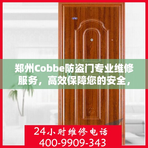 郑州Cobbe防盗门专业维修服务，高效保障您的安全，一键电话解决烦恼