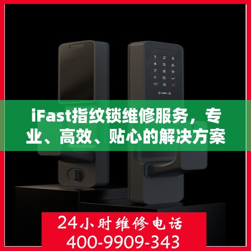 iFast指纹锁维修服务，专业、高效、贴心的解决方案