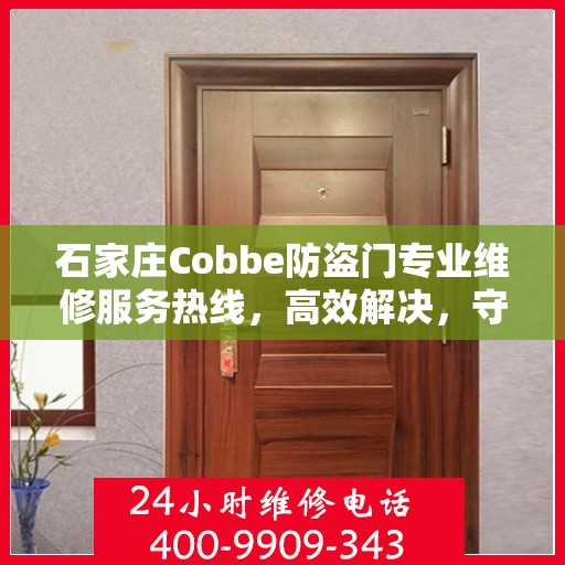 石家庄Cobbe防盗门专业维修服务热线，高效解决，守护您的安全门