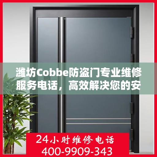 潍坊Cobbe防盗门专业维修服务电话，高效解决您的安全之门问题