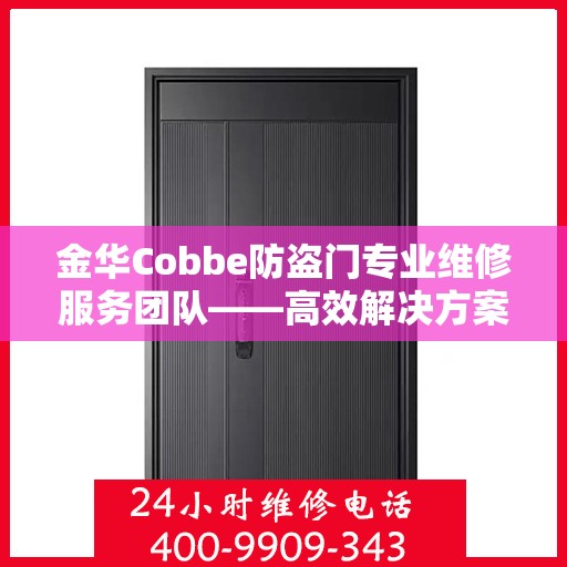 金华Cobbe防盗门专业维修服务团队——高效解决方案与联系电话