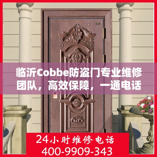 临沂Cobbe防盗门专业维修团队，高效保障，一通电话解决您的安全之需