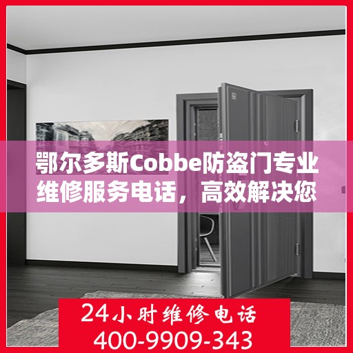 鄂尔多斯Cobbe防盗门专业维修服务电话，高效解决您的安全之门问题