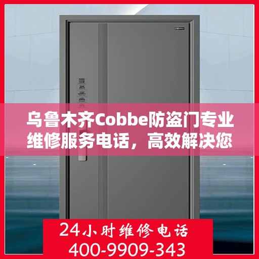 乌鲁木齐Cobbe防盗门专业维修服务电话，高效解决您的安全之需