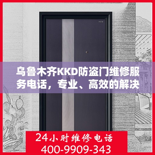 乌鲁木齐KKD防盗门维修服务电话，专业、高效的解决方案