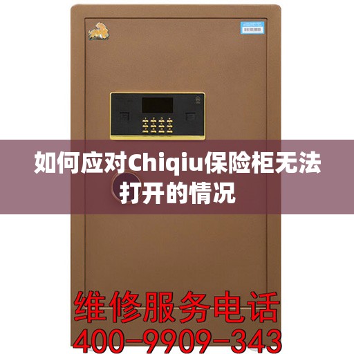 如何应对Chiqiu保险柜无法打开的情况