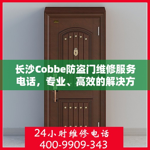 长沙Cobbe防盗门维修服务电话，专业、高效的解决方案